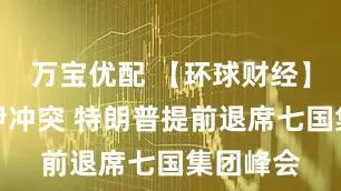 万宝优配 【环球财经】应对以伊冲突 特朗普提前退席七国集团峰会