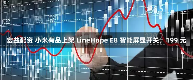 宏益配资 小米有品上架 LineHope E8 智能屏显开关，199 元