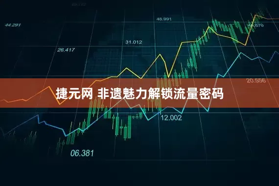 捷元网 非遗魅力解锁流量密码