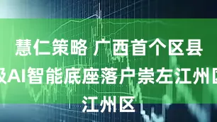 慧仁策略 广西首个区县级AI智能底座落户崇左江州区