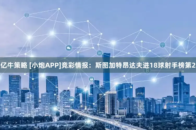 亿牛策略 [小炮APP]竞彩情报：斯图加特昂达夫进18球射手榜第2