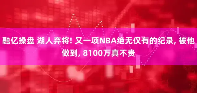 融亿操盘 湖人弃将! 又一项NBA绝无仅有的纪录, 被他做到, 8100万真不贵