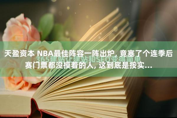 天盈资本 NBA最佳阵容一阵出炉, 竟塞了个连季后赛门票都没摸着的人, 这到底是按实...
