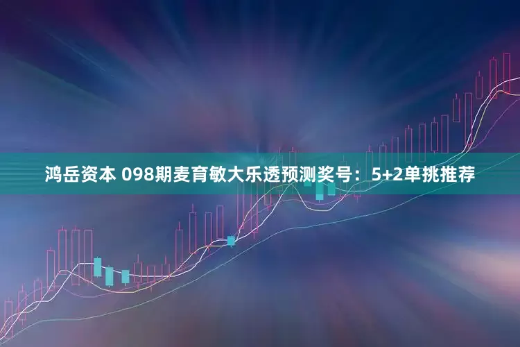 鸿岳资本 098期麦育敏大乐透预测奖号：5+2单挑推荐