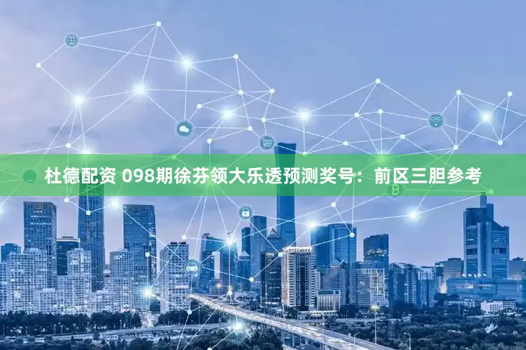 杜德配资 098期徐芬领大乐透预测奖号：前区三胆参考