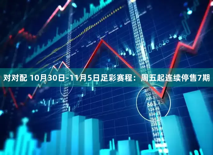 对对配 10月30日-11月5日足彩赛程：周五起连续停售7期